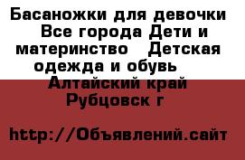 Басаножки для девочки - Все города Дети и материнство » Детская одежда и обувь   . Алтайский край,Рубцовск г.